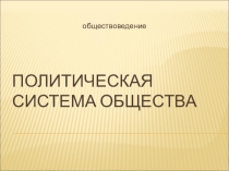 Презентация по обществознанию на тему: Политическая система общества (Проф.-техническое образование)