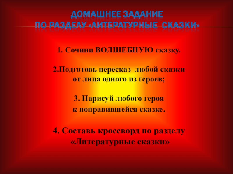 1. Сочини ВОЛШЕБНУЮ сказку.2.Подготовь пересказ любой сказки от лица одного из героев; 3. Нарисуй любого героя к