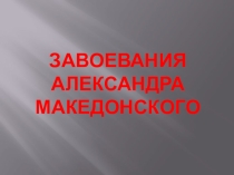 Презентация по Истории Древнего мира на тему Завоевания Александра Македонского (5 класс)