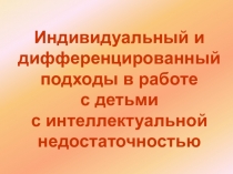 Презентация по теме: Индивидуальный и дифференцированный подходы в работе с детьми с интеллектуальной недостаточностью