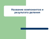 Презентация по математике 2 класс Название компоненто в случае деления