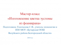 Презентация Мастер-класс по изготовлению цветка эустомы из фоамирана