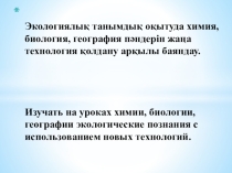 Изучать на уроках химии, биологии, географии экологические познания с использованием новых технологий.