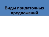 Презентация по русскому языку Виды придаточных предложений (9 класс)