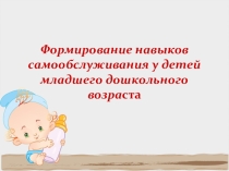 ПрезентацияФормирование навыков самообслуживания у детей младшего дошкольного возраста