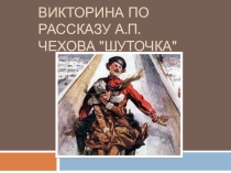 Викторина по рассказу А.П.Чехова Шуточка