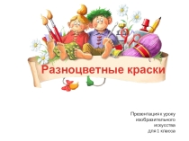 Презентация по изобразительному искусству на тему Разноцветные краски