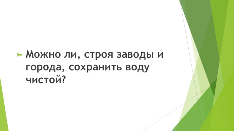 Презентация по биологии на тему: Человек - часть живой природы 6 класс Можно ли, строя заводы и города, сохранить воду чистой? Можно ли, строя заводы и города, сохранить воду чистой?