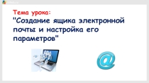 Презентация по информатике на тему Создание ящика электронной почты и его настройка