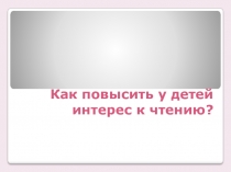 Презентация к родительскому собранию Как повысить у детей интерес к чтению