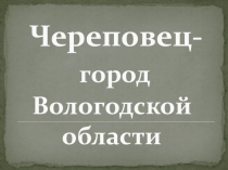 Презентация по окружающему миру на тему Череповец - город, в котором мы живём (1 класс)
