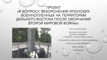 Презентация Проект  К вопросу захоронения японских военнопленных на территории Дальнего Востока после окончания Второй мировой войны