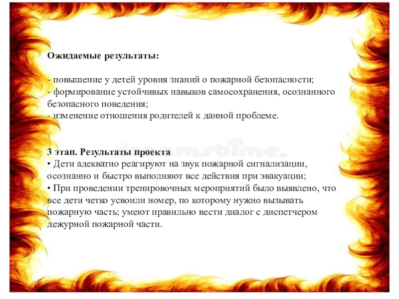 Ожидаемые результаты: - повышение у детей уровня знаний о пожарной безопасности; - формирование устойчивых навыков самосохранения, осознанного