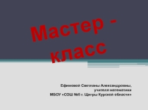 Мастер - класс по тема: Повышение эффективности подготовки обучающихся к итоговой аттестации по математике на основе использования современных образовательных технологий