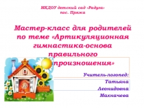 Мастер-класс для родителей Артикуляционная гимнастика - основа правильного звукопроизношения