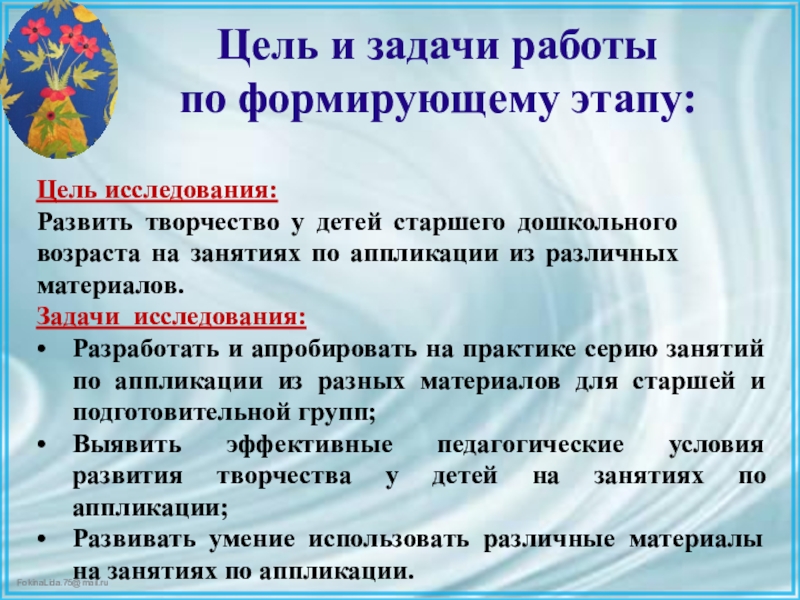 Презентация ВКР по теме: Педагогические условия формирования творческих способностей детей дошкольного возраста в процессе выполнения аппликации из различных материалов Цель и задачи работы по формирующему этапу: Цель исследования:Развить Цель и задачи работы по формирующему этапу: Цель исследования:Развить творчество у детей