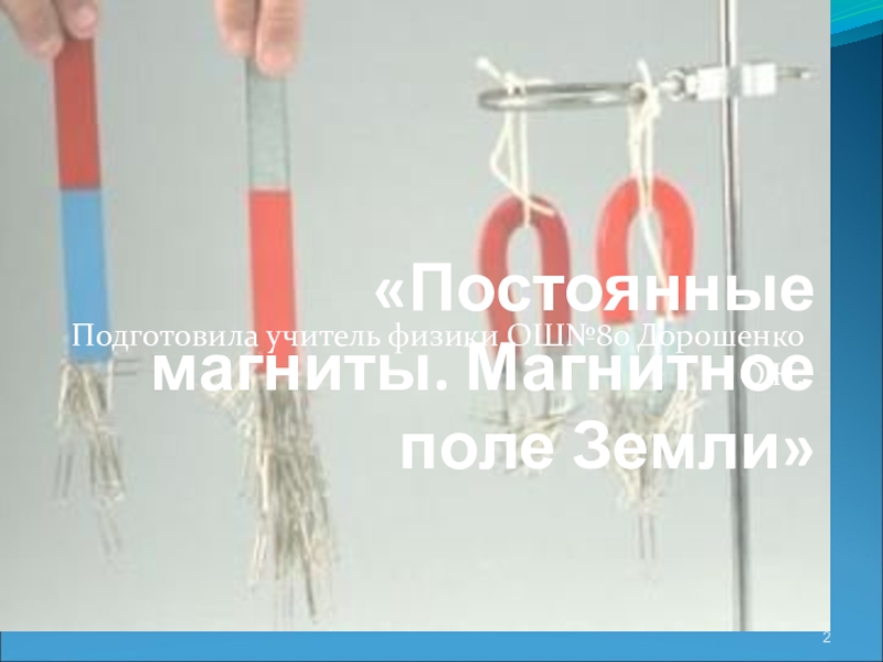 Презентация по физике на тему Постоянные магниты. Магнитное поле земли «Постоянные магниты. Магнитное поле Земли»Подготовила учитель физики ОШ№80 Дорошенко О.Н. «Постоянные магниты. Магнитное поле Земли»Подготовила учитель физики ОШ№80 Дорошенко О.Н.