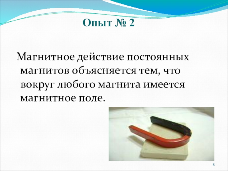 Презентация по физике на тему Постоянные магниты. Магнитное поле земли Опыт № 2 Магнитное действие постоянных магнитов объясняется тем, что вокруг любого магнита имеется магнитное поле. Опыт № 2 Магнитное действие постоянных магнитов объясняется тем, что вокруг любого магнита имеется магнитное поле.