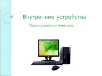 Презентация по информатике и ИКТ на тему Основные внутренние устройства компьютера.