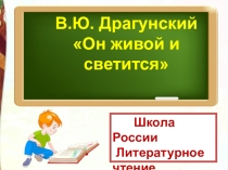 Презентация урока на тему :В.Драгунский Он живой и светится