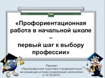 Презентация к выступлению Профориентационная работа в начальной школе – первый шаг к выбору профессии педсовета по теме Предпрофильная подготовка и профориентация как решающие условия социализации школьников