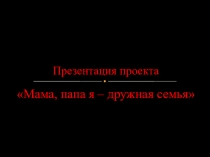 Фото-презентация проекта Мама, папа, я - дружная семья