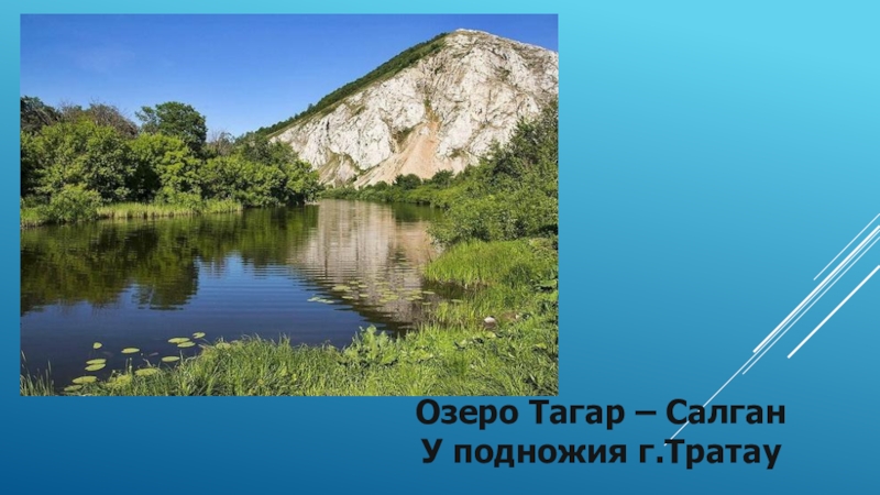 Презентация к уроку окружающего мира по теме По морским просторам (4 класс) Озеро Тагар – Салган У подножия г.Тратау Озеро Тагар – Салган У подножия г.Тратау