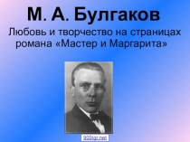 Презентация урока литературы Тема любви и творчества в романе М.Булгакова Мастер и Маргарита