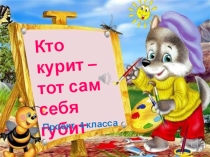 Презентация к классному часу Кто курит- тот сам себя губит