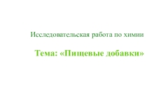 Исследовательская работа по химии Тема: Пищевые добавки