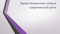 Презентация по русскому языку на тему: Заимствованные слова в современной речи