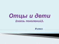 Презентация для проведения классного часа по теме Отцы и дети