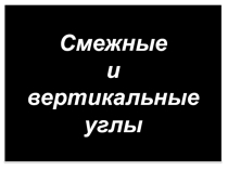 Презентация по геометрии 7 класс Смежные и вертикальные углы