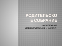Родительское собрание Адаптация первоклассника к школе
