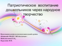 Презентация Патриотическое воспитание дошкольников через народное творчество