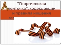 Презентация для классного часа История, кодекс и правила ношения георгиевской ленточки