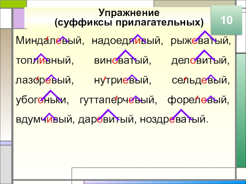 Упражнение (суффиксы прилагательных)Миндалевый, надоедливый, рыжеватый, топливный, виноватый, деловитый, лазоревый, нутриевый, сельдевый, убогоньки, гуттаперчевый, форелевый, вдумчивый, даровитый,