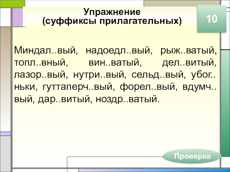 Упражнение (суффиксы прилагательных)Миндал..вый, надоедл..вый, рыж..ватый, топл..вный, вин..ватый, дел..витый, лазор..вый, нутри..вый, сельд..вый, убог..ньки, гуттаперч..вый, форел..вый, вдумч..вый, дар..витый,