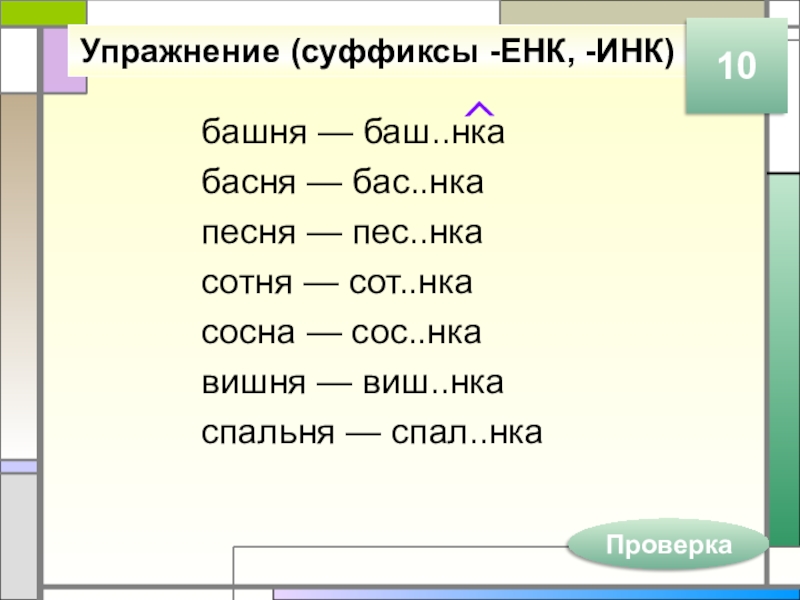 Упражнение (суффиксы -ЕНК, -ИНК)башня — баш..нкабасня — бас..нкапесня — пес..нкасотня — сот..нкасосна — сос..нкавишня — виш..нкаспальня —