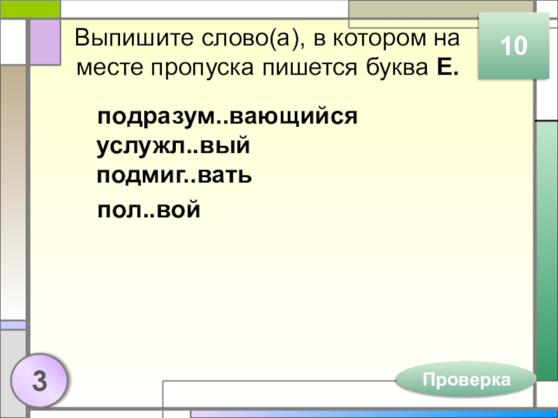 Выпишите слово(а), в котором на месте пропуска пишется буква Е.подразум..вающийся услужл..вый подмиг..ватьпол..вой103Проверка