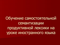 Обучение самостоятельной семантизации продуктивной лексики на уроке иностранного языка