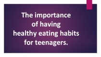 Презентация  The importance of healthy eating habits for teenagers (6 класс)