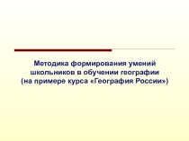 Методика формирования умений школьников в обучении географии (на примере курса География России)