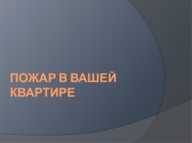 ПОЖАР В ВАШЕЙ КВАРТИРЕ