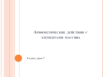 Презентация по информатике для 9 класса школ РБ Арифметические действия с элементами массива