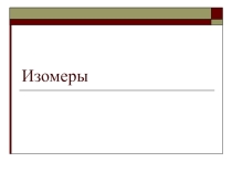 ИЗОМЕРЫ. Посмотреть всем учителям химии. Модели изомеров!!!!