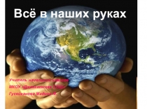Презентация к классному часу на тему : Все в наших руках
