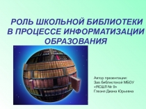 Презентация РОЛЬ ШКОЛЬНОЙ БИБЛИОТЕКИ В ПРОЦЕССЕ ИНФОРМАТИЗАЦИИ ОБРАЗОВАНИЯ