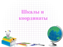 Презентация по математике на тему Шкалы и координаты (5 класс)