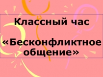 Презентация к классному часу Бесконфликтное общение